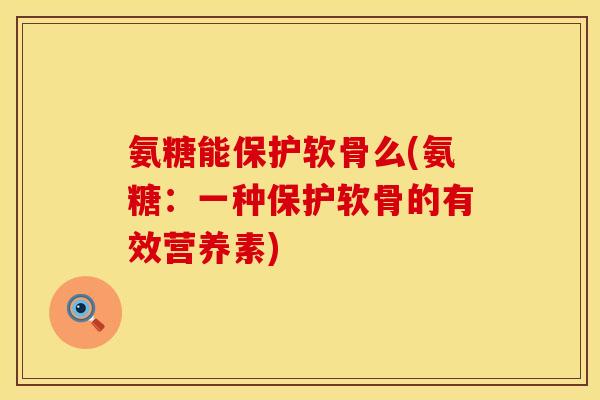 氨糖能保护软骨么(氨糖：一种保护软骨的有效营养素)