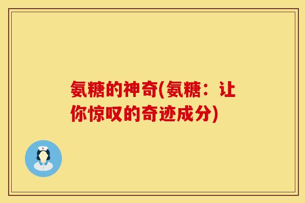 氨糖的神奇(氨糖:让你惊叹的奇迹成分) 氨糖的神奇(氨糖:让你惊叹的奇迹成分)