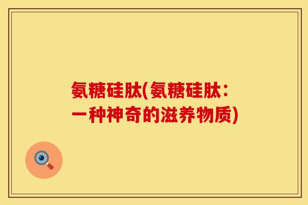 氨糖硅肽(氨糖硅肽：一种神奇的滋养物质)