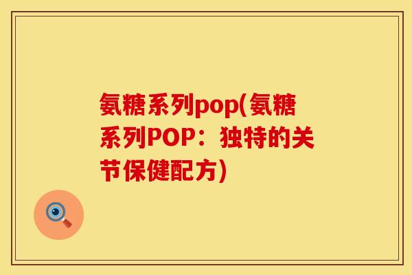 氨糖系列pop(氨糖系列POP：独特的关节保健配方)