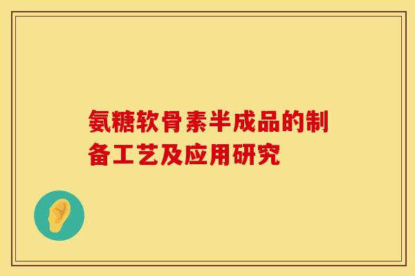 氨糖软骨素半成品的制备工艺及应用研究
