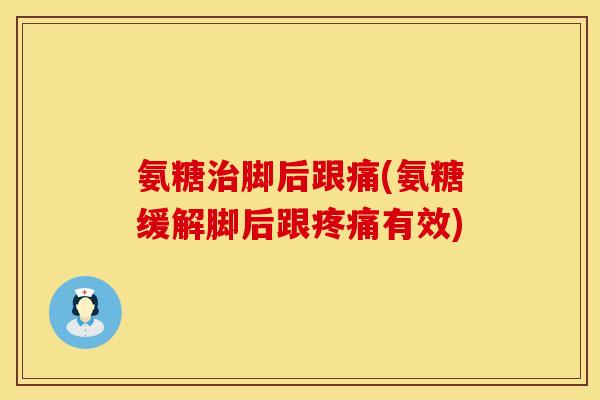 氨糖脚后跟痛(氨糖缓解脚后跟有效) 氨糖脚后跟痛(氨糖缓解脚后跟有效)