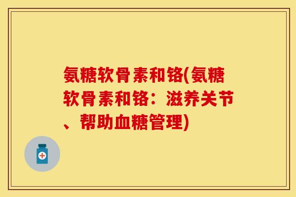 氨糖软骨素和铬(氨糖软骨素和铬：滋养关节、帮助血糖管理)