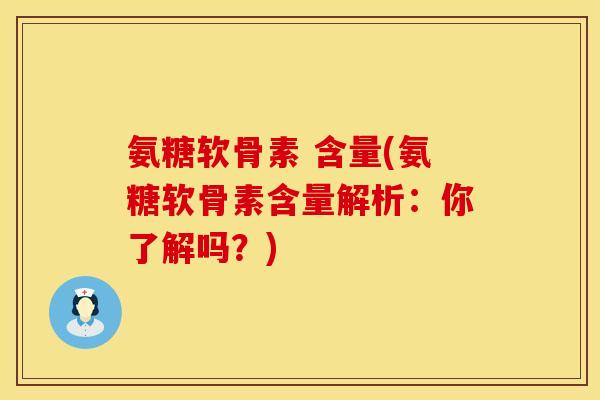 氨糖软骨素 含量(氨糖软骨素含量解析:你了解吗?) 氨糖软骨素 含量(氨糖软骨素含量解析:你了解吗?)