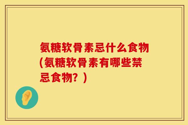 氨糖软骨素忌什么食物(氨糖软骨素有哪些禁忌食物？)