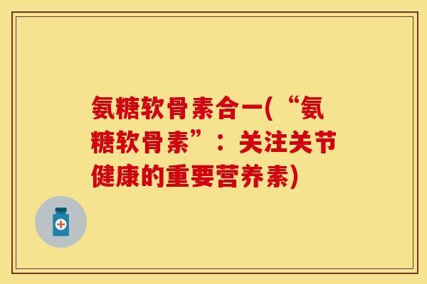 氨糖软骨素合一(“氨糖软骨素”：关注关节健康的重要营养素)