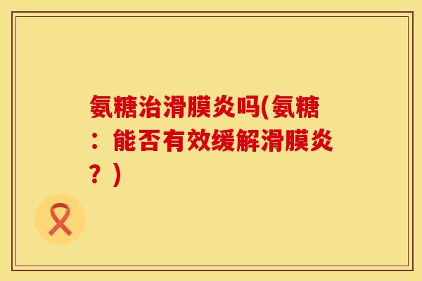 氨糖治滑膜炎吗(氨糖:能否有效缓解滑膜炎?)