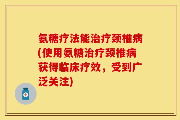 氨糖疗法能治疗颈椎病(使用氨糖治疗颈椎病获得临床疗效,受到广泛关注)
