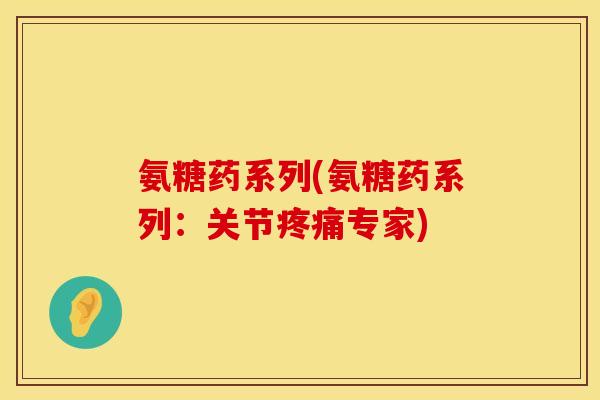 氨糖药系列(氨糖药系列:关节专家) 氨糖药系列(氨糖药系列:关节专家)