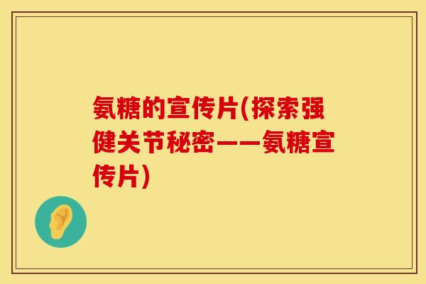 氨糖的宣传片(探索强健关节秘密——氨糖宣传片) 氨糖的宣传片(探索强健关节秘密——氨糖宣传片)
