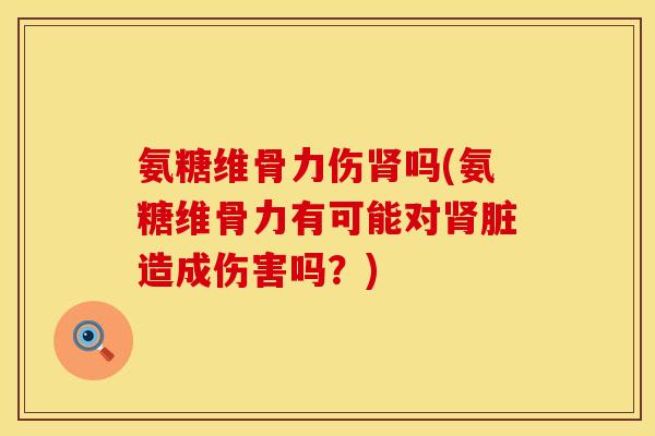 氨糖维骨力伤吗(氨糖维骨力有可能对脏造成伤害吗?) 氨糖维骨力伤吗(氨糖维骨力有可能对脏造成伤害吗?)
