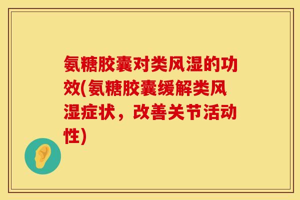 氨糖胶囊对类的功效(氨糖胶囊缓解类症状,改善关节活动性) 氨糖胶囊对类的功效(氨糖胶囊缓解类症状,改善关节活动性)