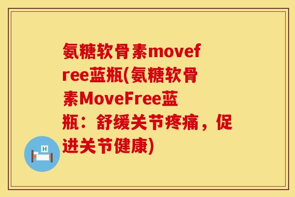 氨糖软骨素movefree蓝瓶(氨糖软骨素MoveFree蓝瓶:舒缓关节,促进关节健康) 氨糖软骨素movefree蓝瓶(氨糖软骨素MoveFree蓝瓶:舒缓关节,促进关节健康)