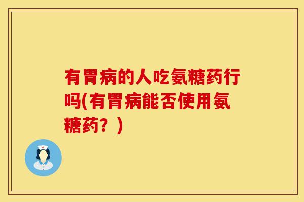 有胃的人吃氨糖药行吗(有胃能否使用氨糖药?) 有胃的人吃氨糖药行吗(有胃能否使用氨糖药?)