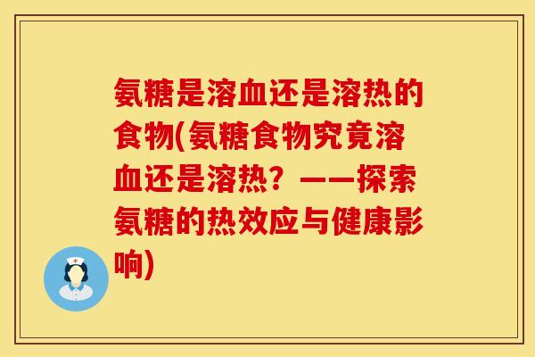 氨糖是溶还是溶热的食物(氨糖食物究竟溶还是溶热?——探索氨糖的热效应与健康影响) 氨糖是溶还是溶热的食物(氨糖食物究竟溶还是溶热?——探索氨糖的热效应与健康影响)