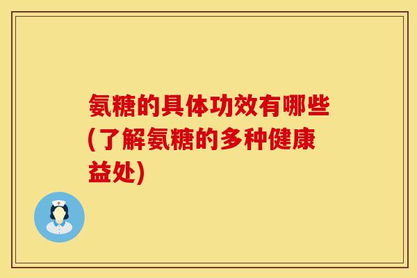 氨糖的具体功效有哪些(了解氨糖的多种健康益处)