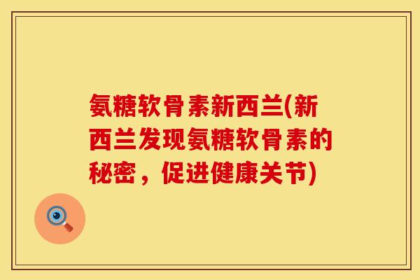 氨糖软骨素新西兰(新西兰发现氨糖软骨素的秘密，促进健康关节)