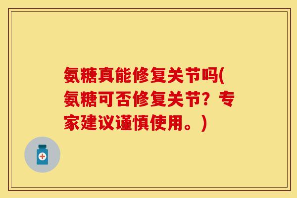 氨糖真能修复关节吗(氨糖可否修复关节?专家建议谨慎使用。) 氨糖真能修复关节吗(氨糖可否修复关节?专家建议谨慎使用。)