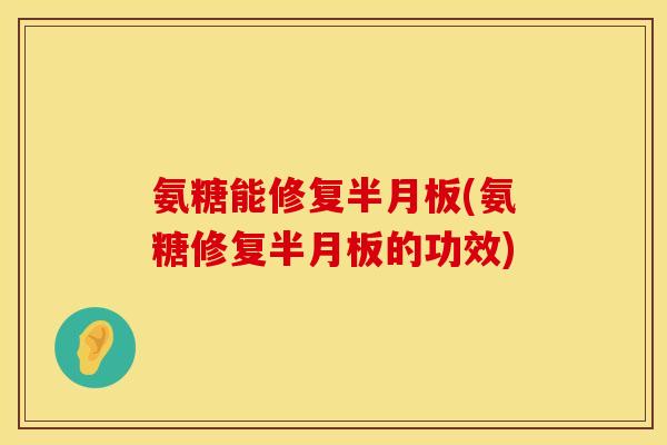 氨糖能修复(氨糖修复的功效)