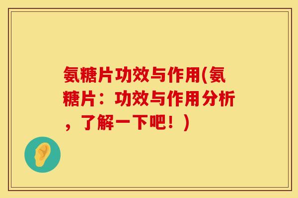 氨糖片功效与作用(氨糖片:功效与作用分析,了解一下吧!)