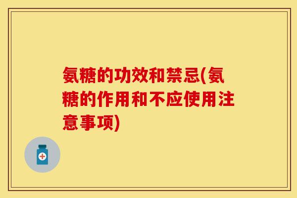 氨糖的功效和禁忌(氨糖的作用和不应使用注意事项)