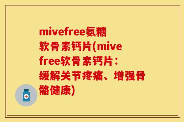 mivefree氨糖软骨素钙片(mivefree软骨素钙片:缓解关节、增强骨骼健康) mivefree氨糖软骨素钙片(mivefree软骨素钙片:缓解关节、增强骨骼健康)