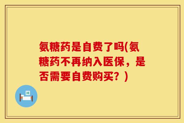 氨糖药是自费了吗(氨糖药不再纳入医保,是否需要自费购买?) 氨糖药是自费了吗(氨糖药不再纳入医保,是否需要自费购买?)