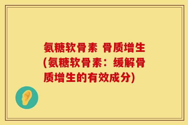 氨糖软骨素 骨质增生(氨糖软骨素:缓解骨质增生的有效成分)