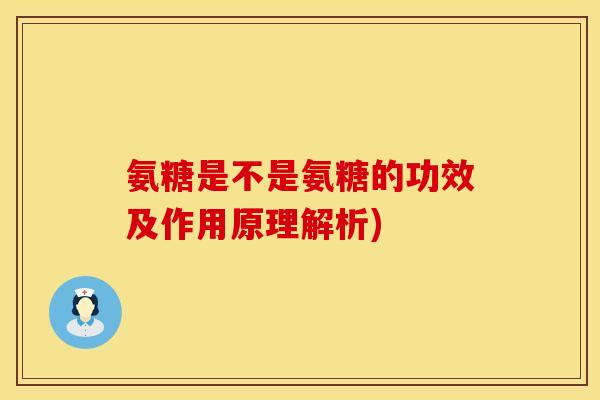 氨糖是不是氨糖的功效及作用原理解析) 氨糖是不是氨糖的功效及作用原理解析)