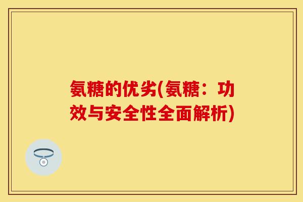 氨糖的优劣(氨糖:功效与安全性全面解析) 氨糖的优劣(氨糖:功效与安全性全面解析)