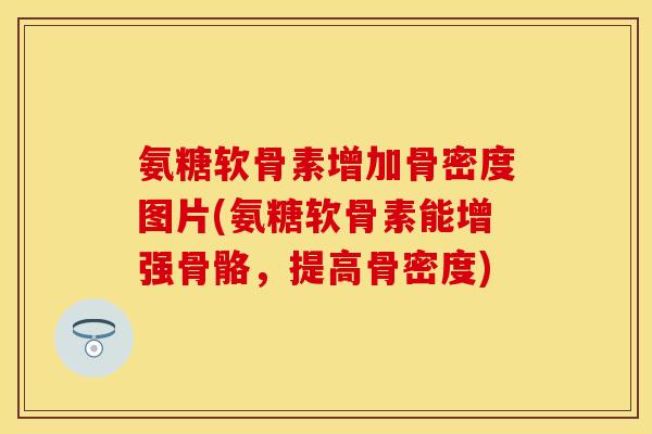 氨糖软骨素增加骨密度图片(氨糖软骨素能增强骨骼,提高骨密度) 氨糖软骨素增加骨密度图片(氨糖软骨素能增强骨骼,提高骨密度)