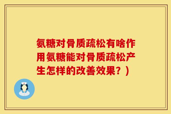 氨糖对骨质疏松有啥作用氨糖能对骨质疏松产生怎样的改善效果？)