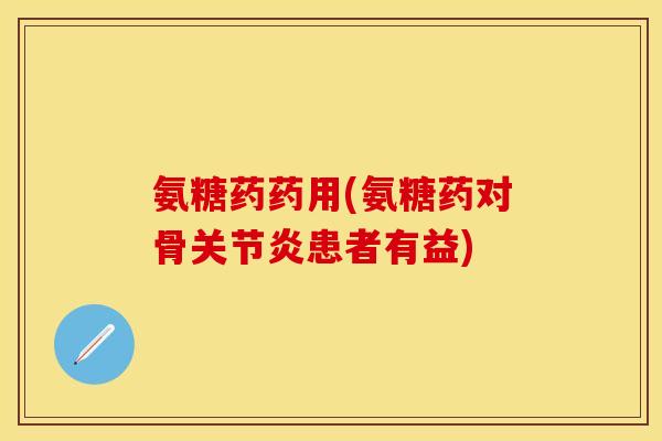 氨糖药药用(氨糖药对骨患者有益) 氨糖药药用(氨糖药对骨患者有益)