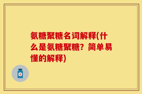 氨糖聚糖名词解释(什么是氨糖聚糖?简单易懂的解释) 氨糖聚糖名词解释(什么是氨糖聚糖?简单易懂的解释)