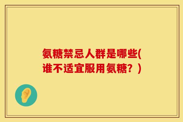 氨糖禁忌人群是哪些(谁不适宜服用氨糖？)
