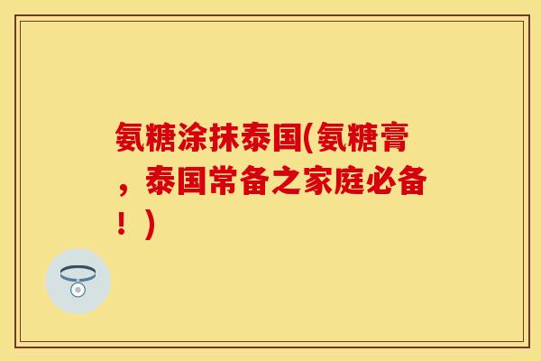氨糖涂抹泰国(氨糖膏，泰国常备之家庭必备！)