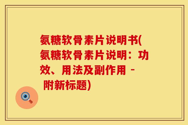 氨糖软骨素片说明书(氨糖软骨素片说明：功效、用法及副作用 - 附新标题)