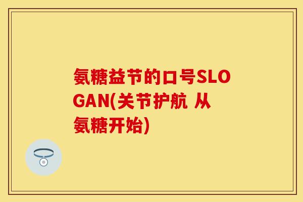 氨糖益节的口号SLOGAN(关节护航 从氨糖开始) 氨糖益节的口号SLOGAN(关节护航 从氨糖开始)