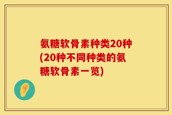 氨糖软骨素种类20种(20种不同种类的氨糖软骨素一览)