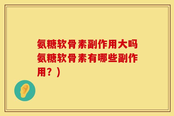 氨糖软骨素副作用大吗氨糖软骨素有哪些副作用？)