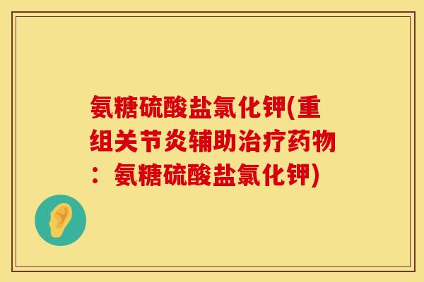 氨糖硫酸盐氯化钾(重组关节炎辅助治疗药物:氨糖硫酸盐氯化钾)