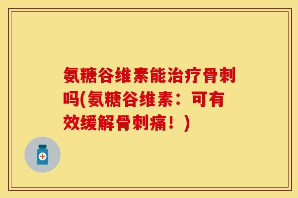 氨糖谷维素能吗(氨糖谷维素：可有效缓解痛！)