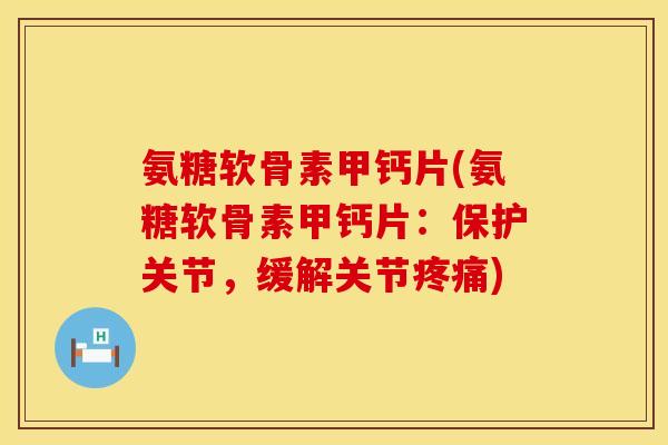 氨糖软骨素甲钙片(氨糖软骨素甲钙片:保护关节,缓解关节) 氨糖软骨素甲钙片(氨糖软骨素甲钙片:保护关节,缓解关节)