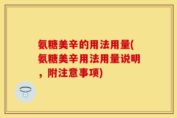 氨糖美辛的用法用量(氨糖美辛用法用量说明,附注意事项) 氨糖美辛的用法用量(氨糖美辛用法用量说明,附注意事项)