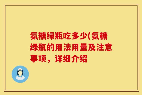 氨糖绿瓶吃多少(氨糖绿瓶的用法用量及注意事项,详细介绍 氨糖绿瓶吃多少(氨糖绿瓶的用法用量及注意事项,详细介绍