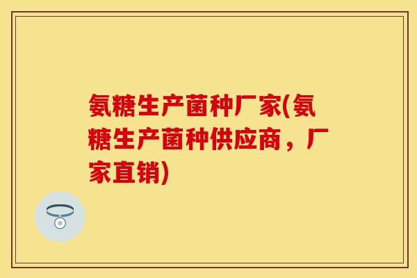 氨糖生产菌种厂家(氨糖生产菌种供应商,厂家直销) 氨糖生产菌种厂家(氨糖生产菌种供应商,厂家直销)