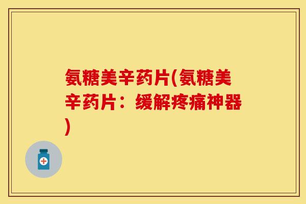 氨糖美辛药片(氨糖美辛药片：缓解疼痛神器)