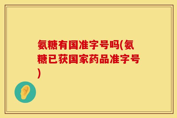 氨糖有国准字号吗(氨糖已获国家药品准字号) 氨糖有国准字号吗(氨糖已获国家药品准字号)