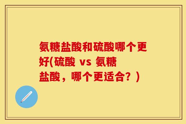 氨糖盐酸和硫酸哪个更好(硫酸 vs 氨糖盐酸,哪个更适合?)