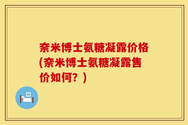 奈米博士氨糖凝露价格(奈米博士氨糖凝露售价如何?)